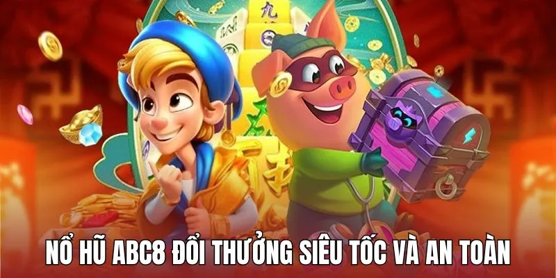 Đổi thưởng nổ hũ siêu tốc và an toàn tuyệt đối trên ABC8